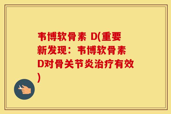 韦博软骨素 D(重要新发现:韦博软骨素 D对骨有效) 韦博软骨素 D(重要新发现:韦博软骨素 D对骨有效)