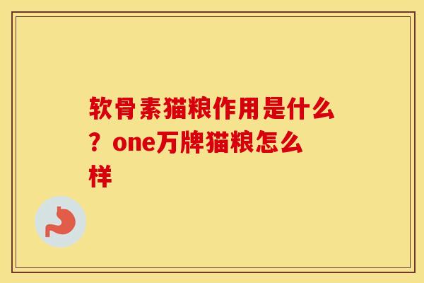 软骨素猫粮作用是什么？one万牌猫粮怎么样