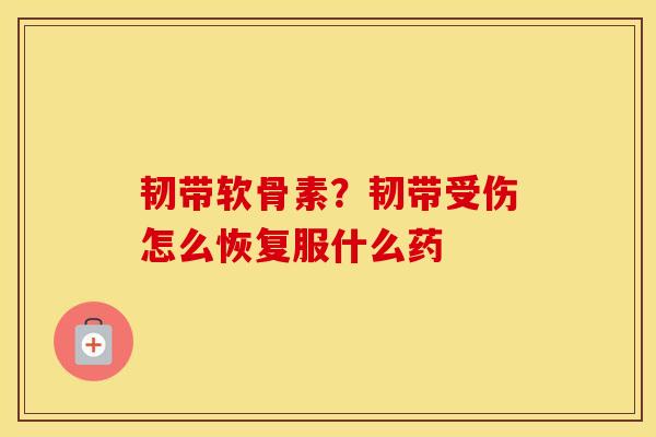 韧带软骨素？韧带受伤怎么恢复服什么药