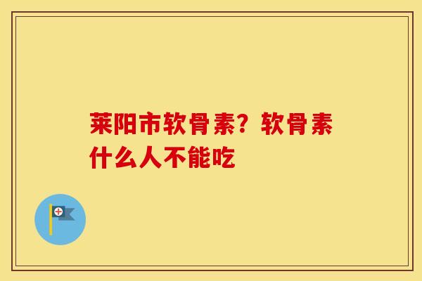 莱阳市软骨素?软骨素什么人不能吃 莱阳市软骨素?软骨素什么人不能吃