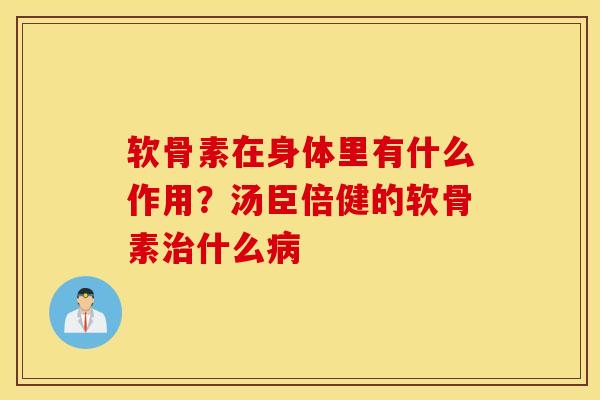 软骨素在身体里有什么作用?汤臣倍健的软骨素什么 软骨素在身体里有什么作用?汤臣倍健的软骨素什么