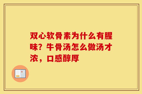 双心软骨素为什么有腥味?牛骨汤怎么做汤才浓,口感醇厚 双心软骨素为什么有腥味?牛骨汤怎么做汤才浓,口感醇厚
