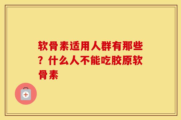 软骨素适用人群有那些？什么人不能吃胶原软骨素