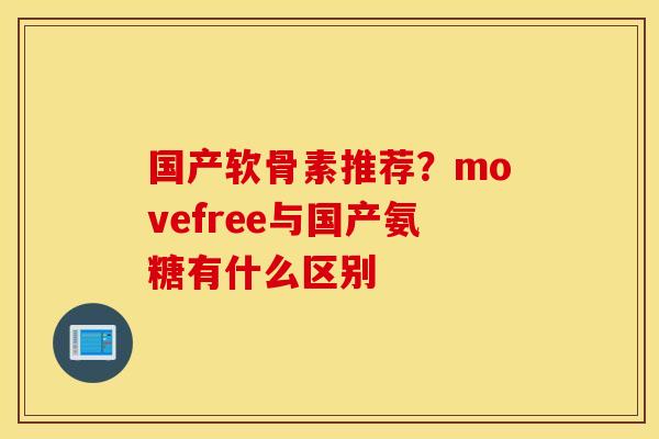 国产软骨素推荐?movefree与国产氨糖有什么区别 国产软骨素推荐?movefree与国产氨糖有什么区别