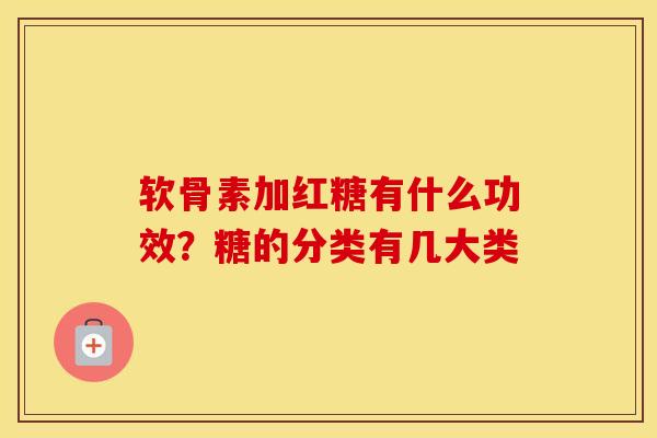 软骨素加红糖有什么功效?糖的分类有几大类 软骨素加红糖有什么功效?糖的分类有几大类
