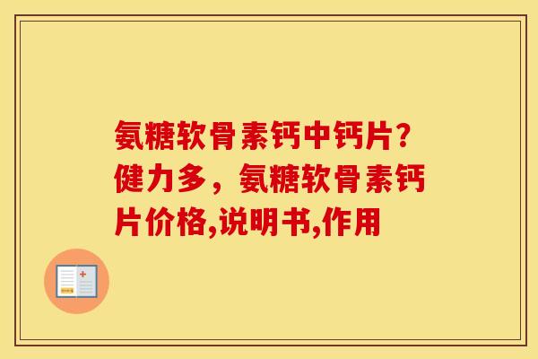 氨糖软骨素钙中钙片？健力多，氨糖软骨素钙片价格,说明书,作用