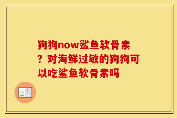 狗狗now鲨鱼软骨素？对海鲜的狗狗可以吃鲨鱼软骨素吗