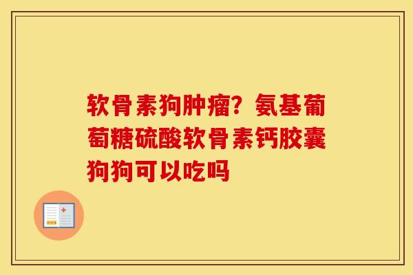 软骨素狗?氨基葡萄糖硫酸软骨素钙胶囊狗狗可以吃吗 软骨素狗?氨基葡萄糖硫酸软骨素钙胶囊狗狗可以吃吗