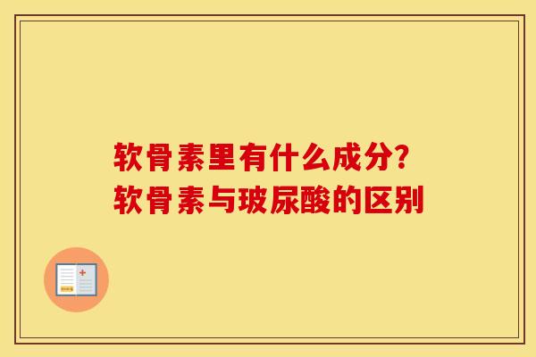 软骨素里有什么成分?软骨素与玻尿酸的区别 软骨素里有什么成分?软骨素与玻尿酸的区别
