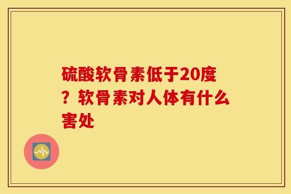 硫酸软骨素低于20度？软骨素对人体有什么害处