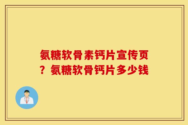 氨糖软骨素钙片宣传页?氨糖软骨钙片多少钱 氨糖软骨素钙片宣传页?氨糖软骨钙片多少钱