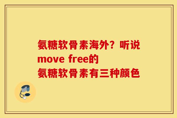 氨糖软骨素海外?听说move free的氨糖软骨素有三种颜色 氨糖软骨素海外?听说move free的氨糖软骨素有三种颜色