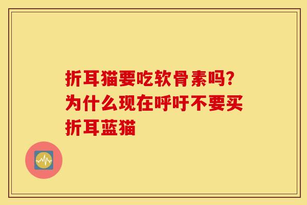 折耳猫要吃软骨素吗?为什么现在呼吁不要买折耳蓝猫 折耳猫要吃软骨素吗?为什么现在呼吁不要买折耳蓝猫