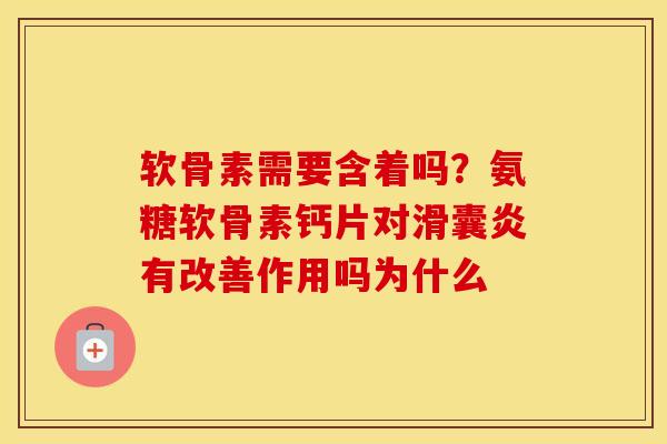 软骨素需要含着吗?氨糖软骨素钙片对有改善作用吗为什么 软骨素需要含着吗?氨糖软骨素钙片对有改善作用吗为什么