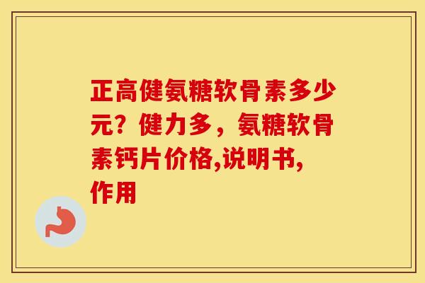正高健氨糖软骨素多少元？健力多，氨糖软骨素钙片价格,说明书,作用