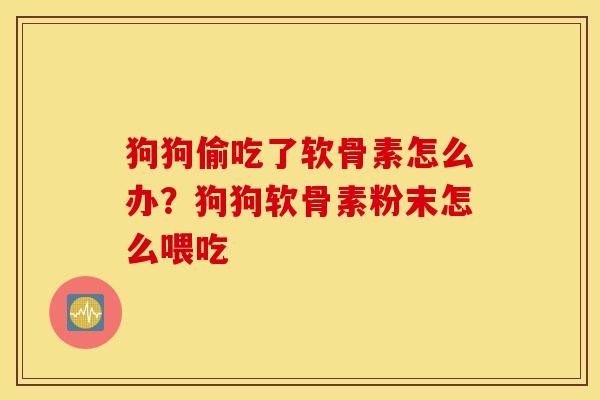 狗狗偷吃了软骨素怎么办?狗狗软骨素粉末怎么喂吃 狗狗偷吃了软骨素怎么办?狗狗软骨素粉末怎么喂吃