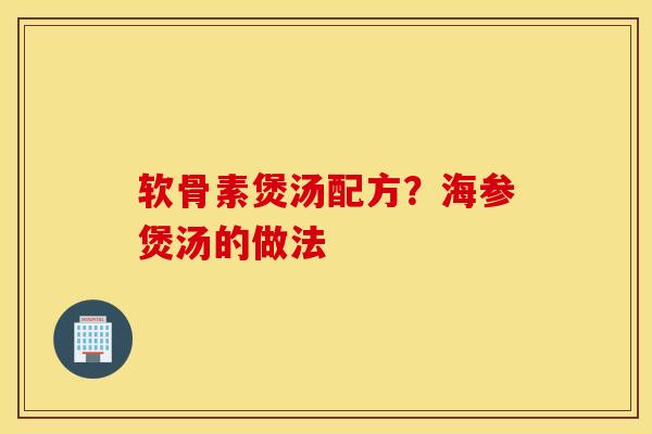 软骨素煲汤配方?海参煲汤的做法 软骨素煲汤配方?海参煲汤的做法