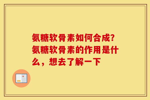 氨糖软骨素如何合成？氨糖软骨素的作用是什么，想去了解一下