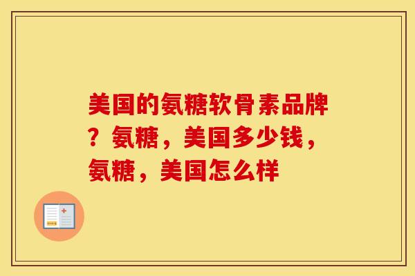 美国的氨糖软骨素品牌？氨糖，美国多少钱，氨糖，美国怎么样