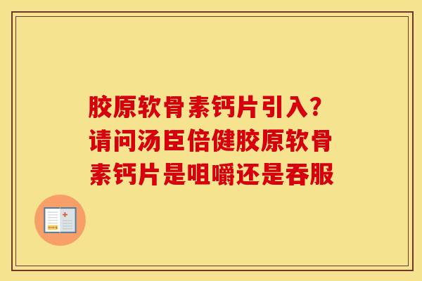 胶原软骨素钙片引入？请问汤臣倍健胶原软骨素钙片是咀嚼还是吞服