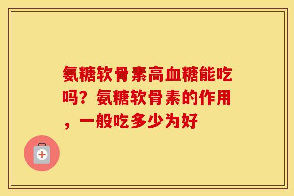氨糖软骨素高能吃吗？氨糖软骨素的作用，一般吃多少为好