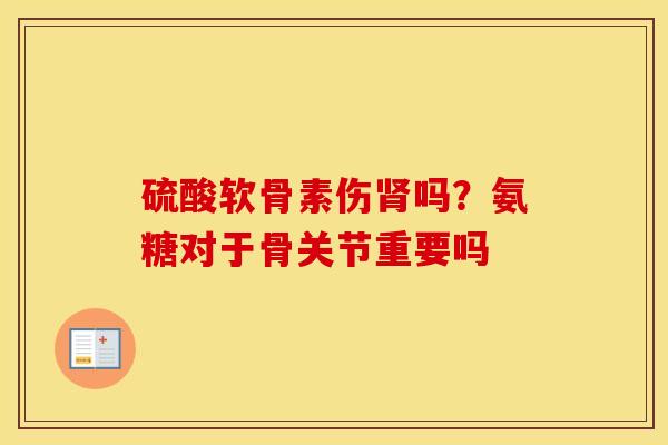 硫酸软骨素伤吗?氨糖对于骨关节重要吗 硫酸软骨素伤吗?氨糖对于骨关节重要吗