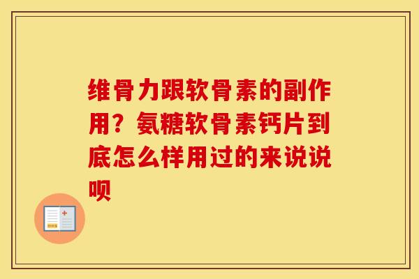 维骨力跟软骨素的副作用?氨糖软骨素钙片到底怎么样用过的来说说呗 维骨力跟软骨素的副作用?氨糖软骨素钙片到底怎么样用过的来说说呗