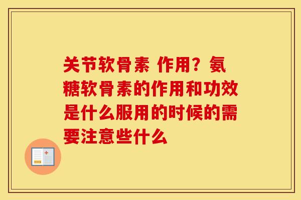 关节软骨素 作用?氨糖软骨素的作用和功效是什么服用的时候的需要注意些什么 关节软骨素 作用?氨糖软骨素的作用和功效是什么服用的时候的需要注意些什么