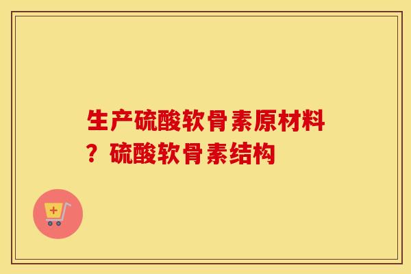 生产硫酸软骨素原材料？硫酸软骨素结构