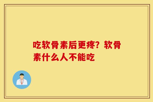 吃软骨素后更疼？软骨素什么人不能吃