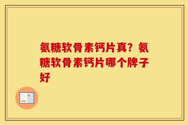 氨糖软骨素钙片真？氨糖软骨素钙片哪个牌子好