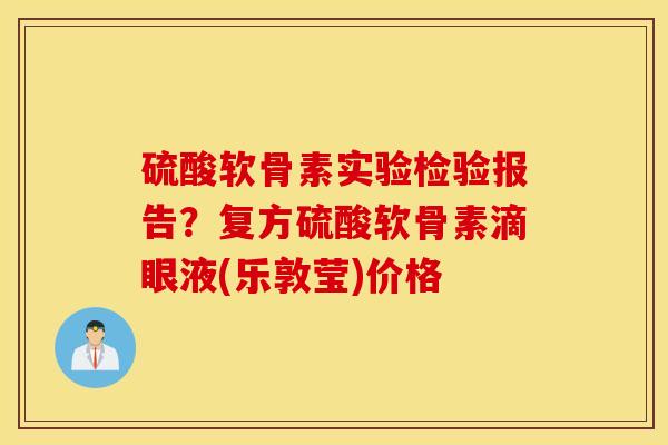 硫酸软骨素实验检验报告？复方硫酸软骨素滴眼液(乐敦莹)价格