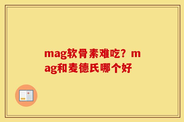 mag软骨素难吃?mag和麦德氏哪个好 mag软骨素难吃?mag和麦德氏哪个好