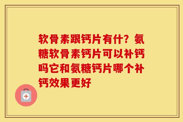 软骨素跟钙片有什?氨糖软骨素钙片可以补钙吗它和氨糖钙片哪个补钙效果更好 软骨素跟钙片有什?氨糖软骨素钙片可以补钙吗它和氨糖钙片哪个补钙效果更好