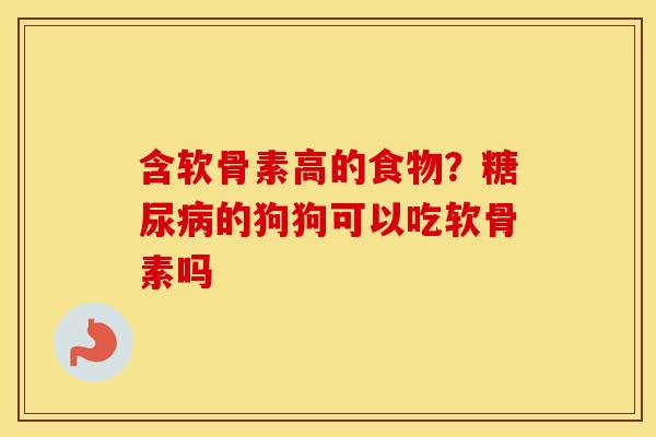 含软骨素高的食物?的狗狗可以吃软骨素吗 含软骨素高的食物?的狗狗可以吃软骨素吗