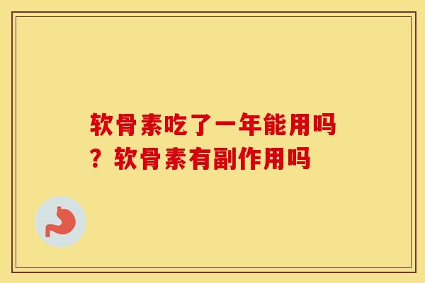软骨素吃了一年能用吗?软骨素有副作用吗 软骨素吃了一年能用吗?软骨素有副作用吗