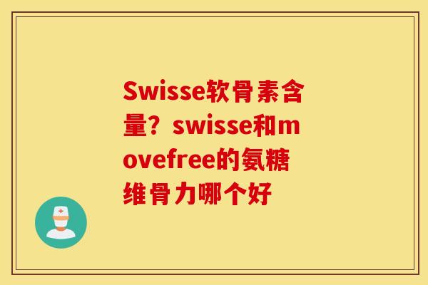 Swisse软骨素含量?swisse和movefree的氨糖维骨力哪个好 Swisse软骨素含量?swisse和movefree的氨糖维骨力哪个好
