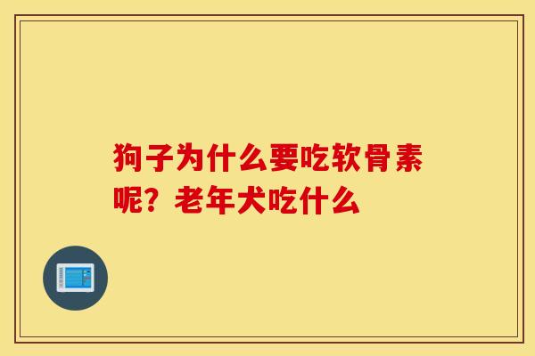 狗子为什么要吃软骨素呢?老年犬吃什么 狗子为什么要吃软骨素呢?老年犬吃什么