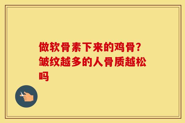 做软骨素下来的鸡骨？皱纹越多的人骨质越松吗