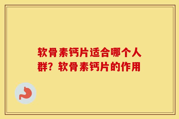 软骨素钙片适合哪个人群?软骨素钙片的作用 软骨素钙片适合哪个人群?软骨素钙片的作用