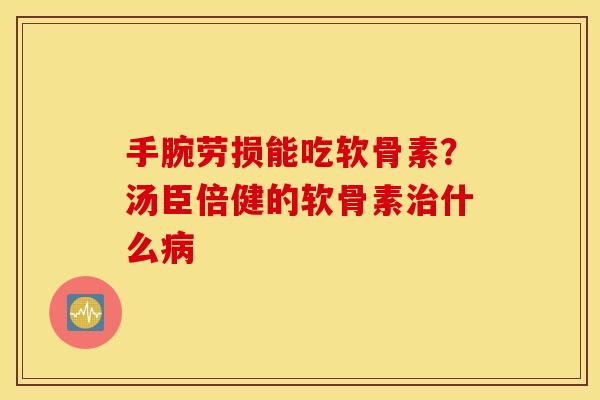 手腕劳损能吃软骨素?汤臣倍健的软骨素什么 手腕劳损能吃软骨素?汤臣倍健的软骨素什么