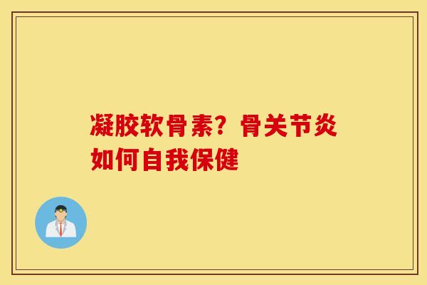 凝胶软骨素?骨如何自我保健 凝胶软骨素?骨如何自我保健