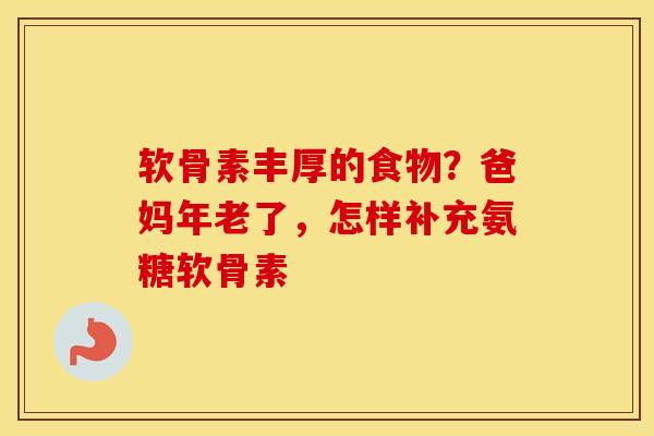 软骨素丰厚的食物?爸妈年老了,怎样补充氨糖软骨素 软骨素丰厚的食物?爸妈年老了,怎样补充氨糖软骨素