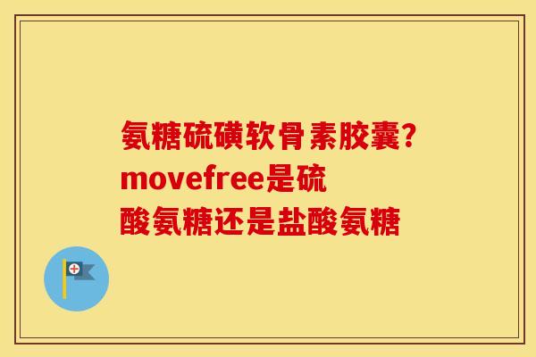 氨糖硫磺软骨素胶囊?movefree是硫酸氨糖还是盐酸氨糖 氨糖硫磺软骨素胶囊?movefree是硫酸氨糖还是盐酸氨糖