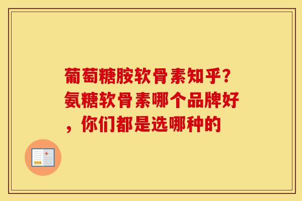 葡萄糖胺软骨素知乎?氨糖软骨素哪个品牌好,你们都是选哪种的 葡萄糖胺软骨素知乎?氨糖软骨素哪个品牌好,你们都是选哪种的