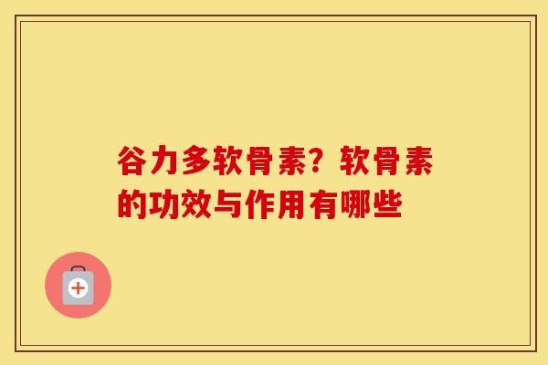 谷力多软骨素？软骨素的功效与作用有哪些