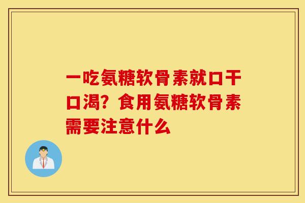 一吃氨糖软骨素就口干口渴?食用氨糖软骨素需要注意什么 一吃氨糖软骨素就口干口渴?食用氨糖软骨素需要注意什么