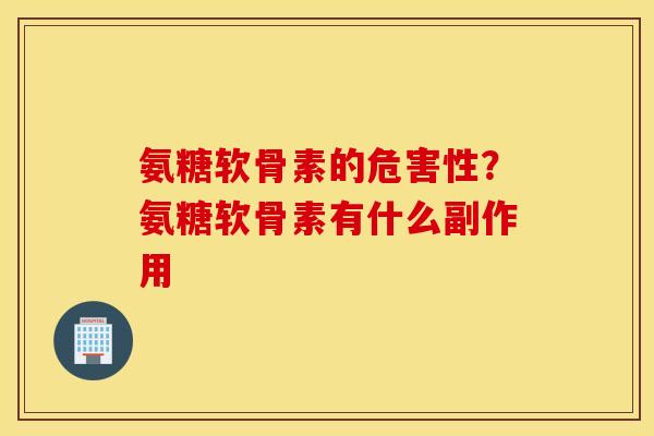 氨糖软骨素的危害性?氨糖软骨素有什么副作用 氨糖软骨素的危害性?氨糖软骨素有什么副作用