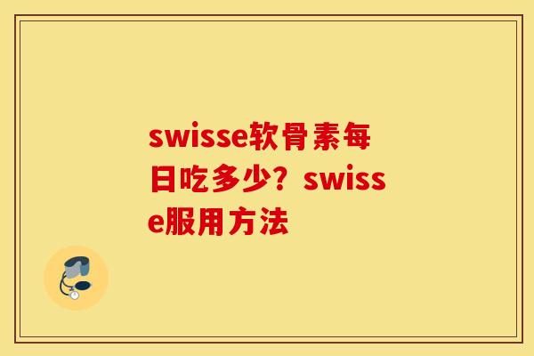 swisse软骨素每日吃多少？swisse服用方法