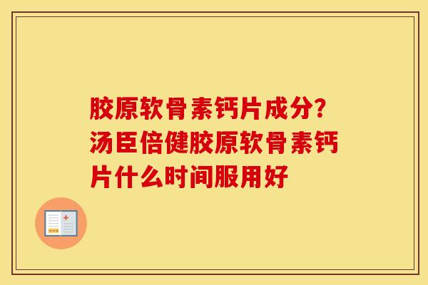 胶原软骨素钙片成分？汤臣倍健胶原软骨素钙片什么时间服用好